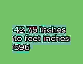 42.75 inches to feet inches 596