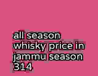 all season whisky price in jammu season 314