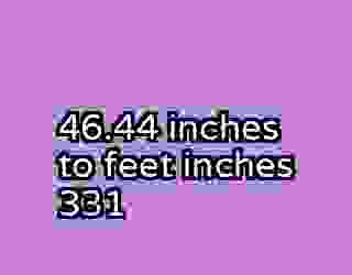 46.44 inches to feet inches 331