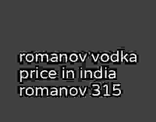 romanov vodka price in india romanov 315