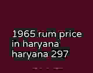 1965 rum price in haryana haryana 297