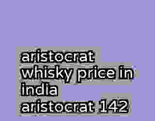 aristocrat whisky price in india aristocrat 142