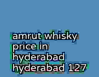 amrut whisky price in hyderabad hyderabad 127