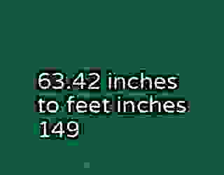 63.42 inches to feet inches 149
