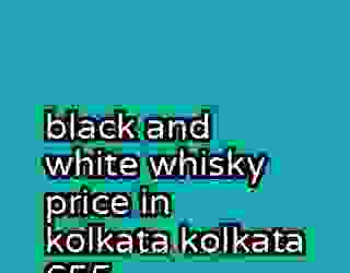 black and white whisky price in kolkata kolkata 655