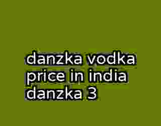 danzka vodka price in india danzka 3