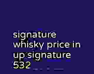 signature whisky price in up signature 532