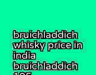 bruichladdich whisky price in india bruichladdich 105