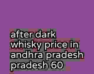 after dark whisky price in andhra pradesh pradesh 60