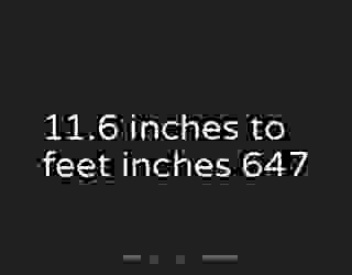 11.6 inches to feet inches 647