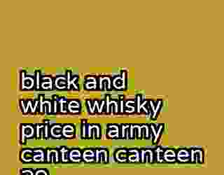 black and white whisky price in army canteen canteen 29