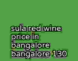sula red wine price in bangalore bangalore 130