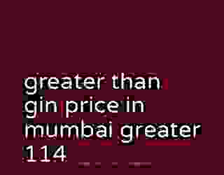 greater than gin price in mumbai greater 114