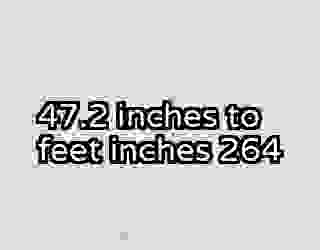 47.2 inches to feet inches 264