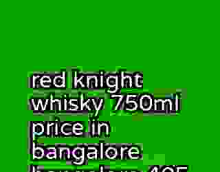 red knight whisky 750ml price in bangalore bangalore 405