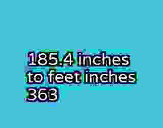 185.4 inches to feet inches 363