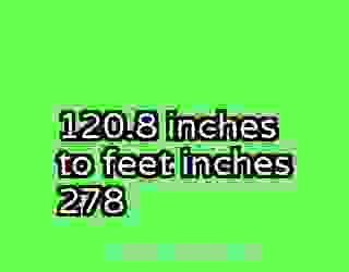 120.8 inches to feet inches 278