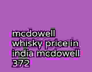 mcdowell whisky price in india mcdowell 372