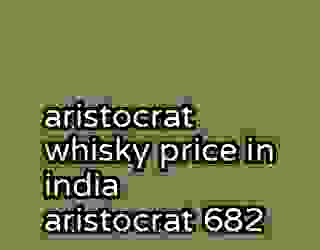 aristocrat whisky price in india aristocrat 682