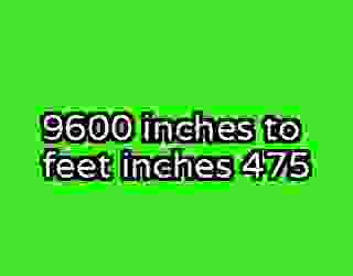 9600 inches to feet inches 475
