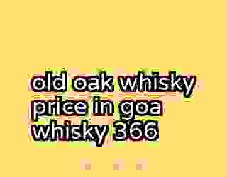 old oak whisky price in goa whisky 366