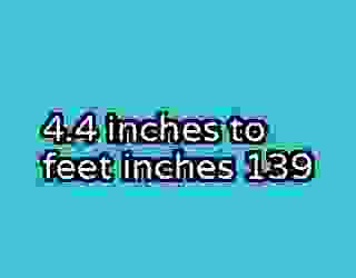 4.4 inches to feet inches 139