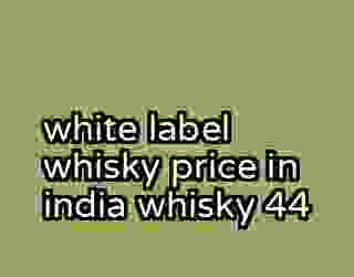 white label whisky price in india whisky 44