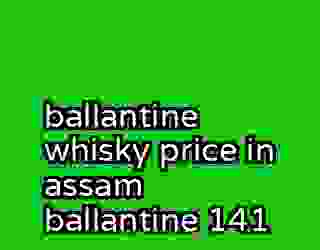 ballantine whisky price in assam ballantine 141