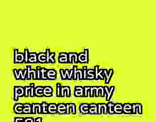 black and white whisky price in army canteen canteen 581