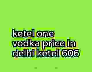 ketel one vodka price in delhi ketel 606