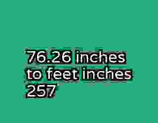 76.26 inches to feet inches 257