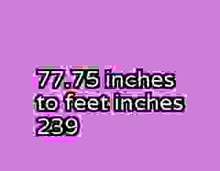 77.75 inches to feet inches 239