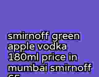 smirnoff green apple vodka 180ml price in mumbai smirnoff 65