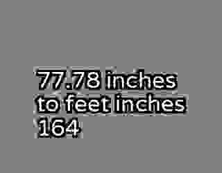 77.78 inches to feet inches 164
