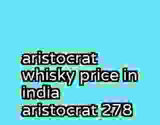 aristocrat whisky price in india aristocrat 278