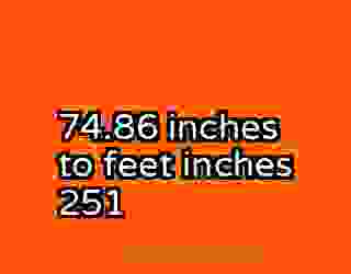 74.86 inches to feet inches 251
