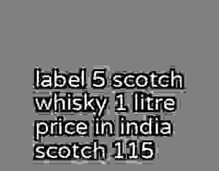 label 5 scotch whisky 1 litre price in india scotch 115