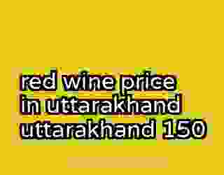 red wine price in uttarakhand uttarakhand 150