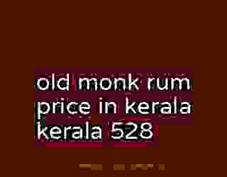 old monk rum price in kerala kerala 528