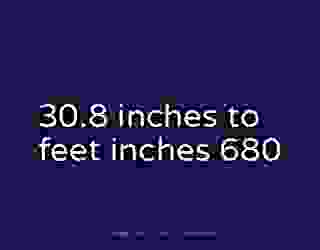 30.8 inches to feet inches 680