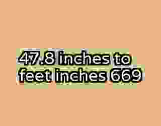 47.8 inches to feet inches 669