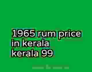 1965 rum price in kerala kerala 99