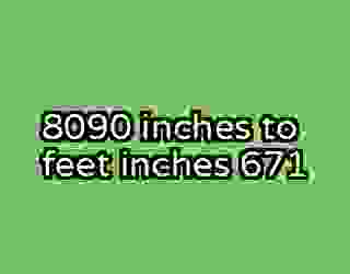 8090 inches to feet inches 671