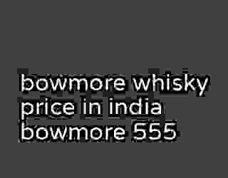 bowmore whisky price in india bowmore 555