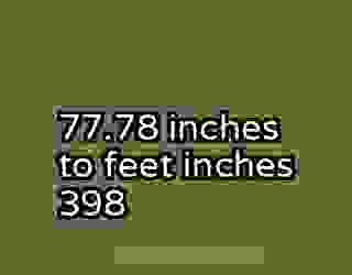 77.78 inches to feet inches 398