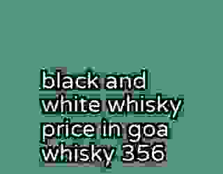 black and white whisky price in goa whisky 356
