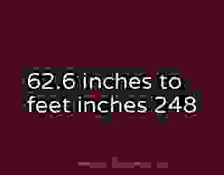 62.6 inches to feet inches 248