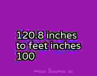 120.8 inches to feet inches 100