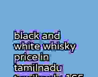 black and white whisky price in tamilnadu tamilnadu 165