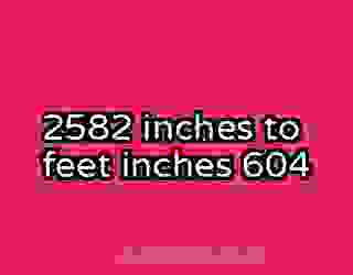 2582 inches to feet inches 604